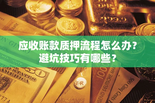 武汉应收账款质押流程怎么办？避坑技巧有哪些？