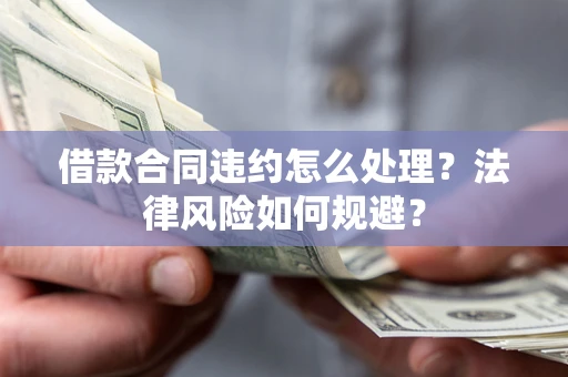 武汉借款合同违约怎么处理？法律风险如何规避？
