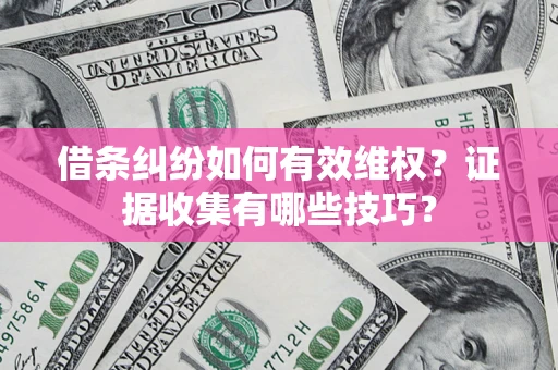 武汉借条纠纷如何有效维权？证据收集有哪些技巧？