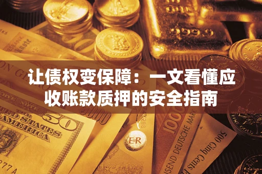 武汉让债权变保障：一文看懂应收账款质押的安全指南