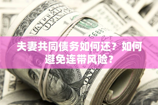 武汉夫妻共同债务如何还？如何避免连带风险？