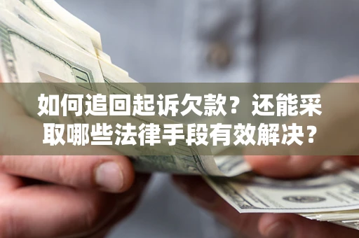 武汉如何追回起诉欠款？还能采取哪些法律手段有效解决？
