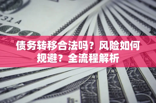 武汉债务转移合法吗？风险如何规避？全流程解析