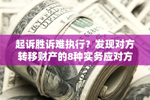 武汉起诉胜诉难执行？发现对方转移财产的8种实务应对方案