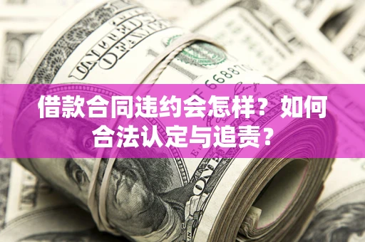 武汉借款合同违约会怎样？如何合法认定与追责？