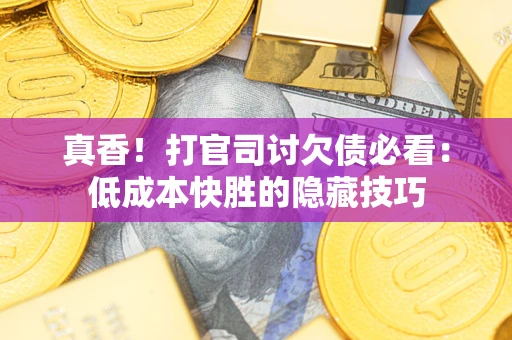 武汉真香！打官司讨欠债必看：低成本快胜的隐藏技巧