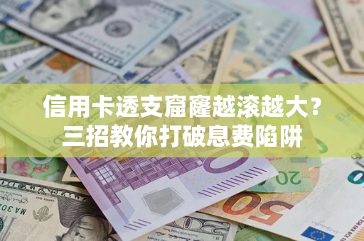 武汉信用卡透支窟窿越滚越大？三招教你打破息费陷阱