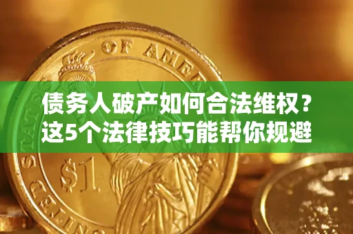武汉债务人破产如何合法维权？这5个法律技巧能帮你规避风险