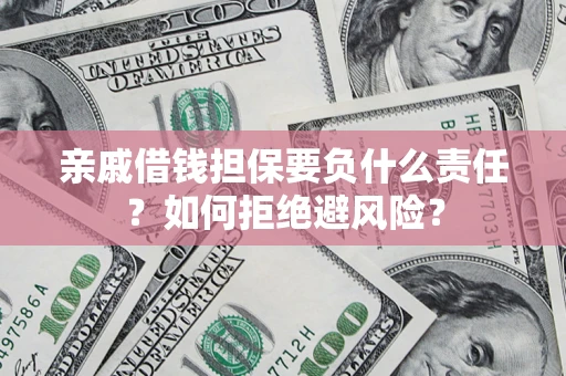 武汉亲戚借钱担保要负什么责任？如何拒绝避风险？