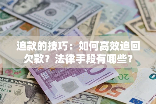武汉追款的技巧：如何高效追回欠款？法律手段有哪些？