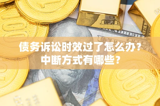 武汉债务诉讼时效过了怎么办？中断方式有哪些？