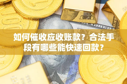 武汉如何催收应收账款？合法手段有哪些能快速回款？