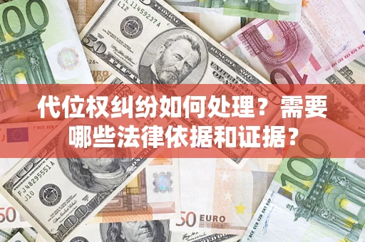 武汉代位权纠纷如何处理？需要哪些法律依据和证据？