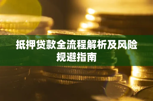 武汉抵押贷款全流程解析及风险规避指南
