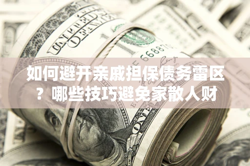 武汉如何避开亲戚担保债务雷区？哪些技巧避免家散人财