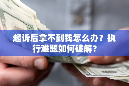 武汉起诉后拿不到钱怎么办?执行难题如何破解? 武汉起诉后拿不到钱怎么办?执行难题如何破解?
