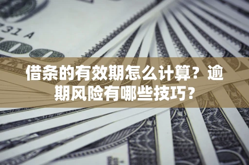 武汉借条的有效期怎么计算？逾期风险有哪些技巧？