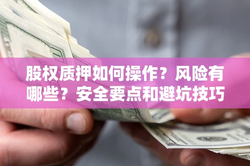 武汉股权质押如何操作？风险有哪些？安全要点和避坑技巧？