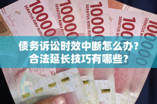 武汉债务诉讼时效中断怎么办？合法延长技巧有哪些？