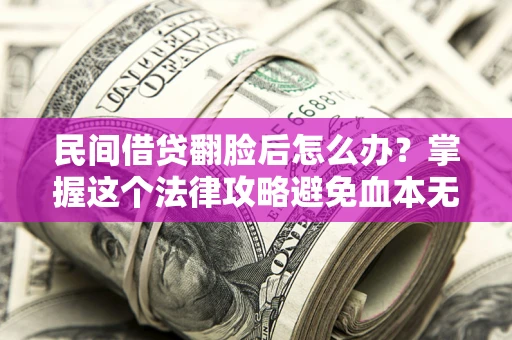 武汉民间借贷翻脸后怎么办？掌握这个法律攻略避免血本无归