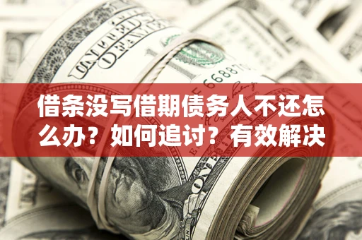 武汉借条没写借期债务人不还怎么办？如何追讨？有效解决方案！