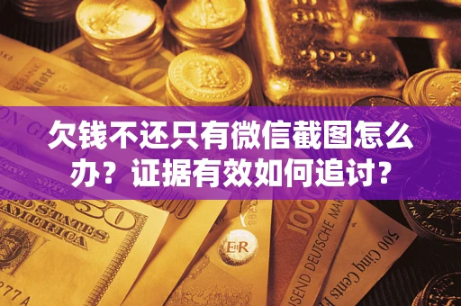 武汉欠钱不还只有微信截图怎么办？证据有效如何追讨？