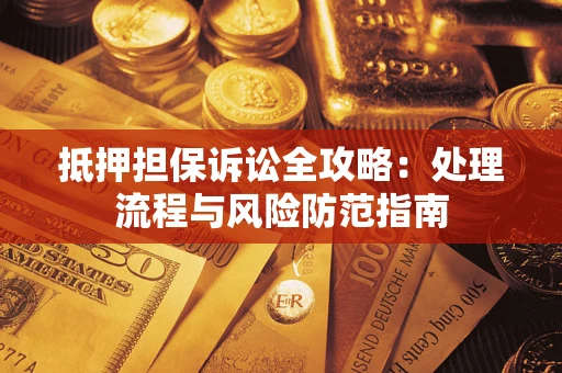 武汉抵押担保诉讼全攻略：处理流程与风险防范指南