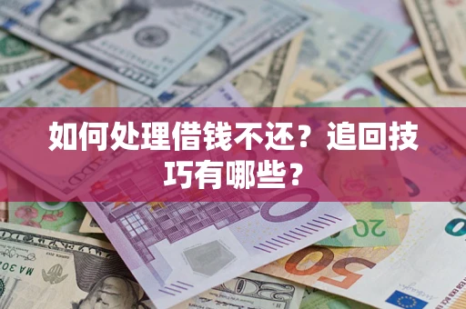 武汉如何处理借钱不还？追回技巧有哪些？