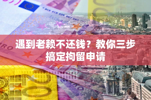 武汉遇到老赖不还钱？教你三步搞定拘留申请
