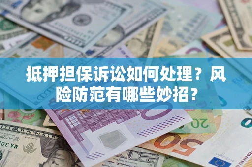 武汉抵押担保诉讼如何处理？风险防范有哪些妙招？