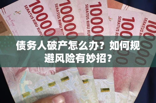 武汉债务人破产怎么办？如何规避风险有妙招？