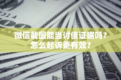 武汉微信截图能当讨债证据吗？怎么起诉更有效？