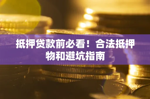 武汉抵押贷款前必看！合法抵押物和避坑指南