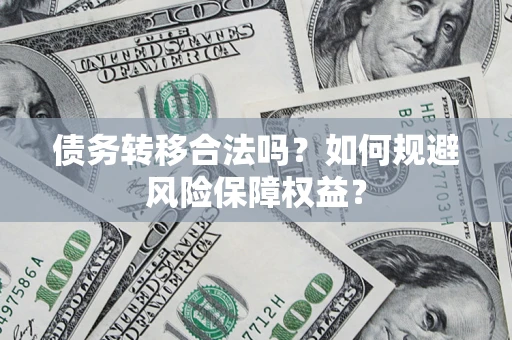 武汉债务转移合法吗？如何规避风险保障权益？