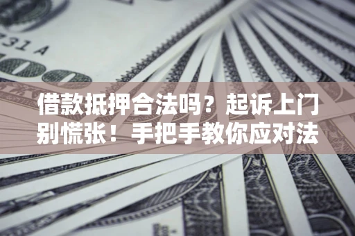 武汉借款抵押合法吗？起诉上门别慌张！手把手教你应对法律程序