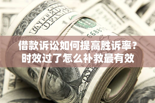 武汉借款诉讼如何提高胜诉率？时效过了怎么补救最有效