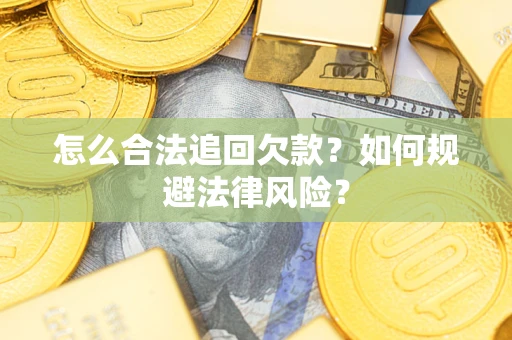 武汉怎么合法追回欠款？如何规避法律风险？