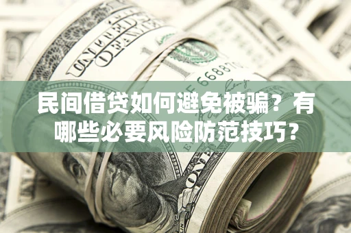 武汉民间借贷如何避免被骗？有哪些必要风险防范技巧？