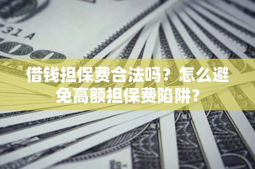 武汉借钱担保费合法吗？怎么避免高额担保费陷阱？