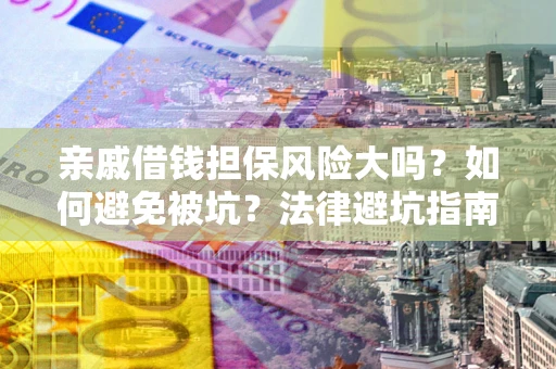 武汉亲戚借钱担保风险大吗？如何避免被坑？法律避坑指南