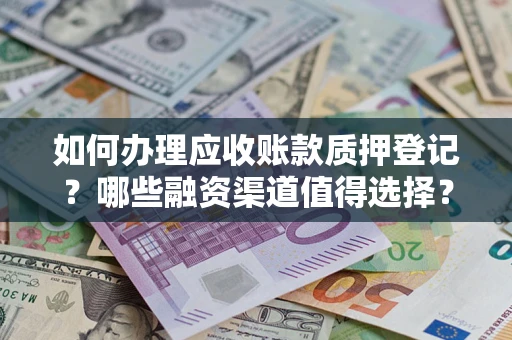 武汉如何办理应收账款质押登记？哪些融资渠道值得选择？