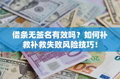 武汉借条无签名有效吗？如何补救补救失败风险技巧！