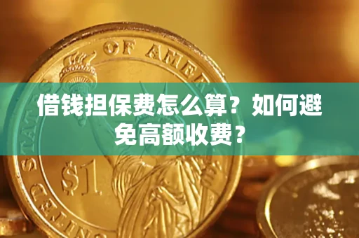 武汉借钱担保费怎么算？如何避免高额收费？