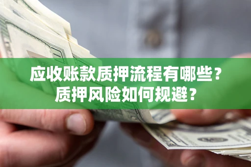 武汉应收账款质押流程有哪些？质押风险如何规避？