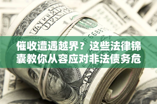 武汉催收遭遇越界？这些法律锦囊教你从容应对非法债务危机