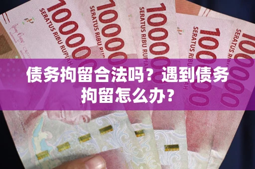 武汉债务拘留合法吗？遇到债务拘留怎么办？