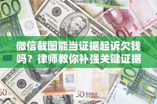 武汉微信截图能当证据起诉欠钱吗？律师教你补强关键证据