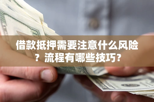 武汉借款抵押需要注意什么风险？流程有哪些技巧？