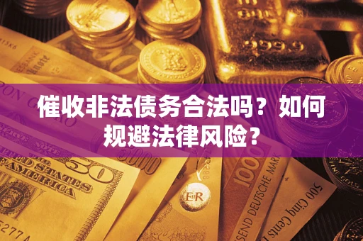 武汉催收非法债务合法吗？如何规避法律风险？