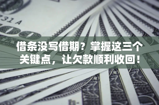武汉借条没写借期？掌握这三个关键点，让欠款顺利收回！